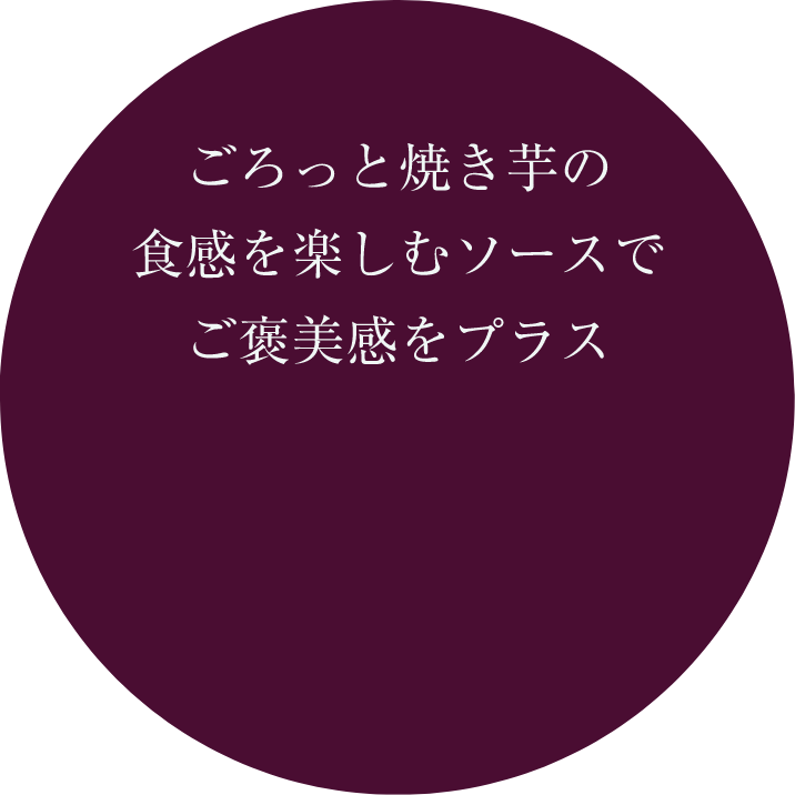 ごろっと焼き芋の食感を楽しむソースでご褒美感をプラス