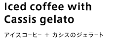 Iced coffee with Cassis gelato アイスコーヒー+カシスのジェラート
