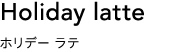 ホリデー ラテ