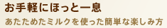 お手軽にほっと一息 あたためたミルクを使った簡単な楽しみ方