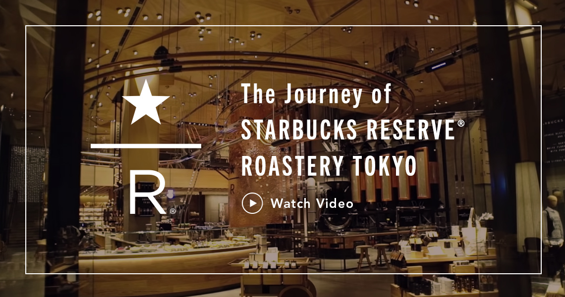 The Journey of STARBUCKS RESERVE® ROASTERY TOKYO Watch Video