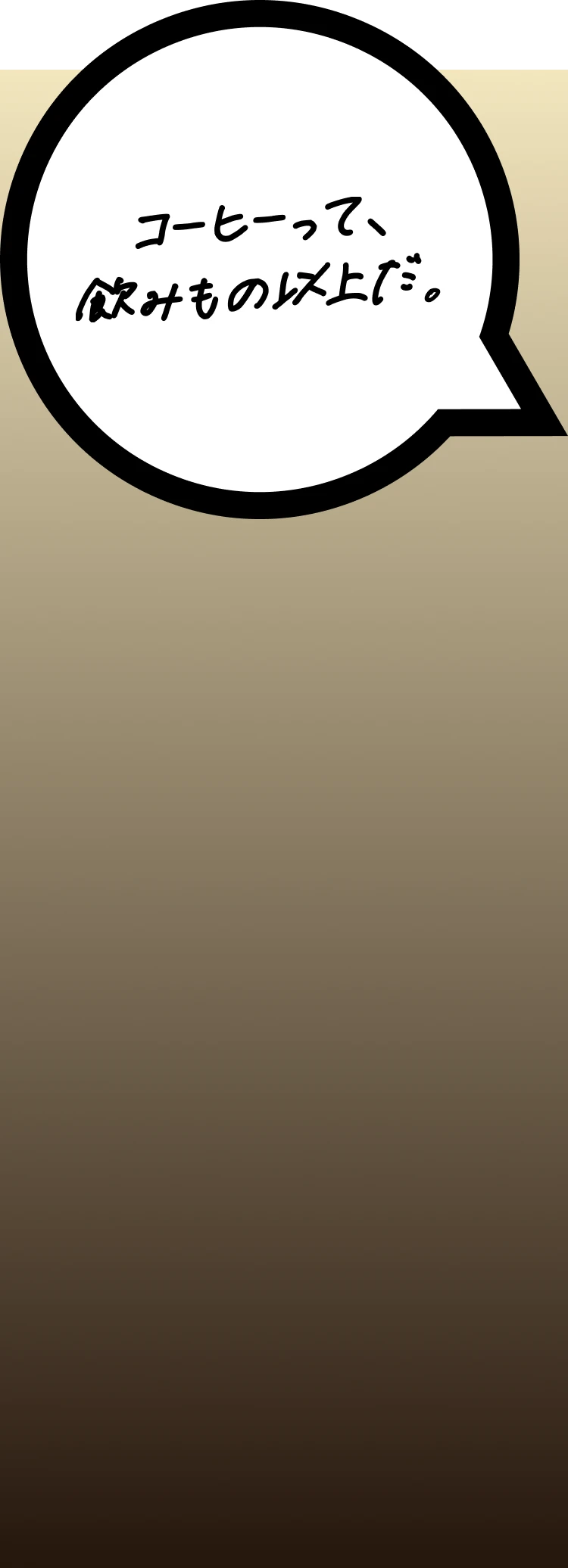 コーヒーって、飲みもの以上だ。