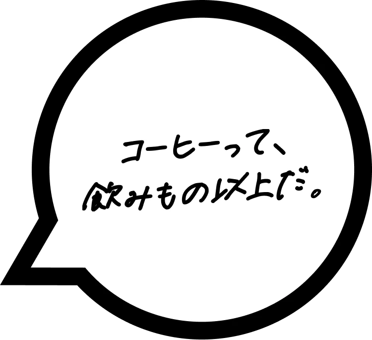 コーヒーって、飲みもの以上だ。