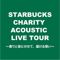 STARBUCKS CHARITY ACOUSTIC LIVE TOUR ～香りと音にのせて、届ける想い～