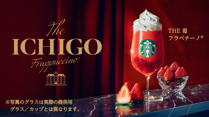 The ICHIGO Frappuccino® THE 苺フラペチーノ® ※写真のグラスは実際の提供用グラス/カップとは異なります。