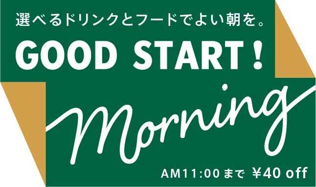 選べるドリンクとフードでよい朝を。 GOOD START Morning AM11:00まで ¥40off