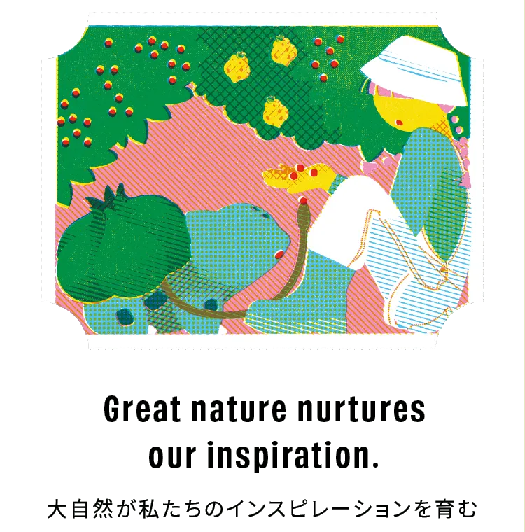 Great nature nurtures our inspiration. 大自然が私たちのインスピレーションを育む