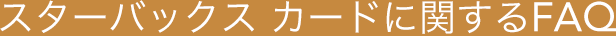 スターバックス カードに関するFAQ