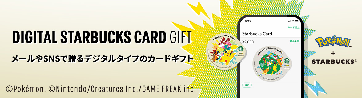 PoKēMoN™ ＋ STARBUCKS® DIGITAL STARBUCKS CARD GIFT　メールやSNSで贈るデジタルタイプのカードギフト