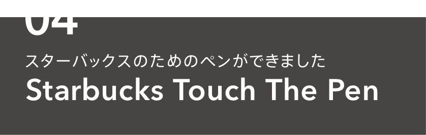 04 スターバックスのためのペンができました Starbucks Touch The Pen