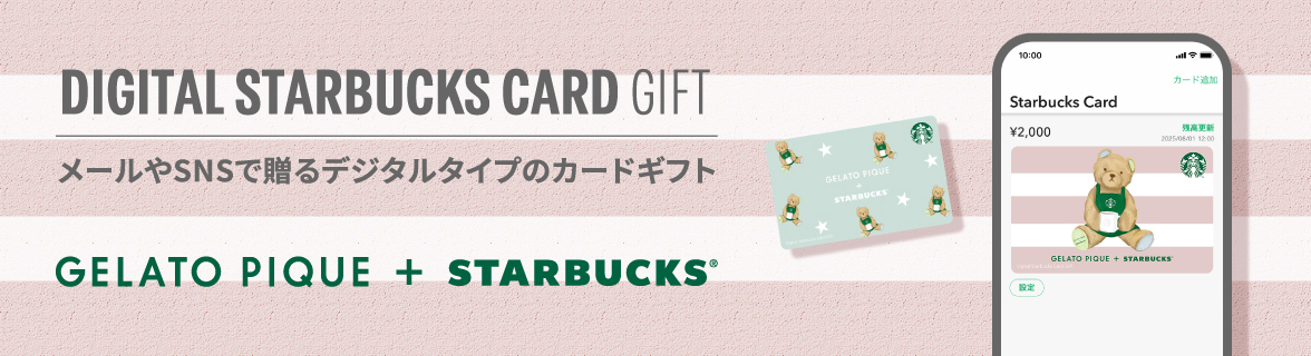 DIGITAL STARBUCKS CARD GIFT メールやSNSで贈るデジタルタイプのカードギフト GELATO PIQUE + STARBUCKS®
