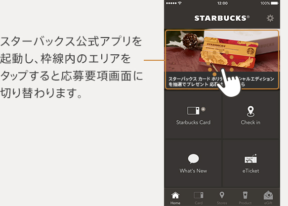 スターバックス公式アプリを起動し、枠線内のエリアをタップすると応募要項画面に切り替わります。