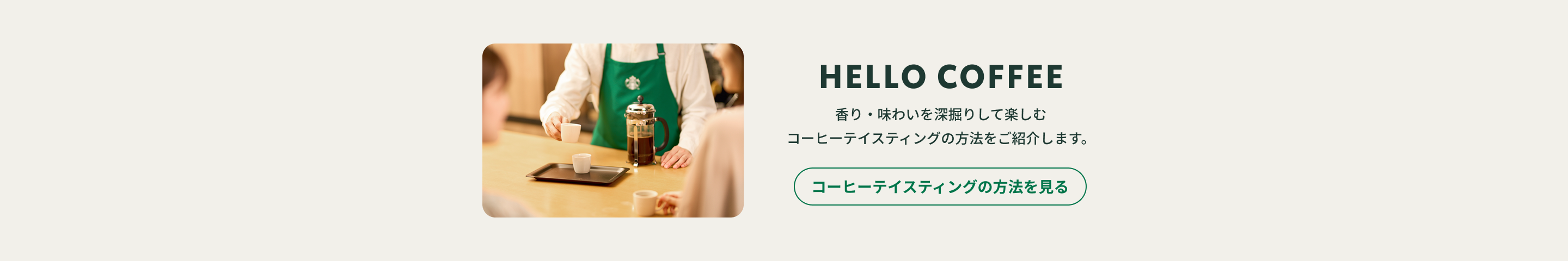 スターバックス パートナーとお客様が笑顔でコーヒーテイスティングを行っている様子。「HELLO COFFEE 香り・味わいを深堀りして楽しむコーヒーテイスティングの方法をご紹介します。」コーヒーテイスティングの方法を見る