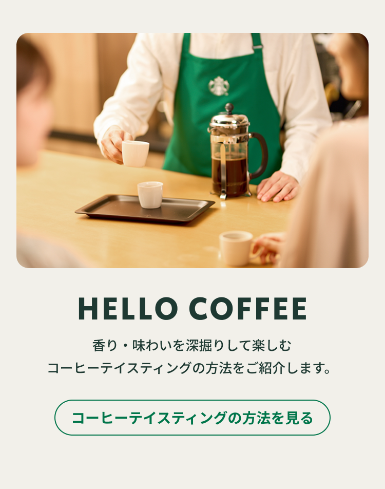 スターバックス パートナーとお客様が笑顔でコーヒーテイスティングを行っている様子。「HELLO COFFEE 香り・味わいを深堀りして楽しむコーヒーテイスティングの方法をご紹介します。」コーヒーテイスティングの方法を見る