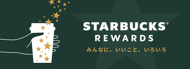 STARBUCKS® REWARDS みんなに、いいこと、いろいろ