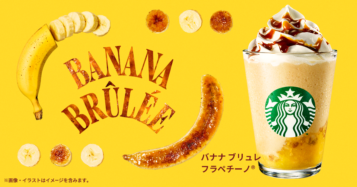 [新商品情報] バナナ ブリュレ フラペチーノ® / ほうじ茶 ＆ クラシックティー ラテ｜スターバックス コーヒー ジャパン