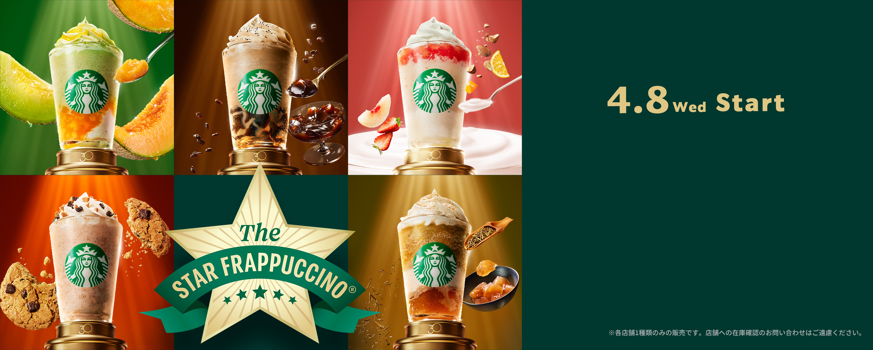 4.8 Wed Start The STAR FRAPPUCCINO(R) ※各店舗1種類のみの販売です。店舗への在庫確認のお問い合わせはご遠慮ください。
