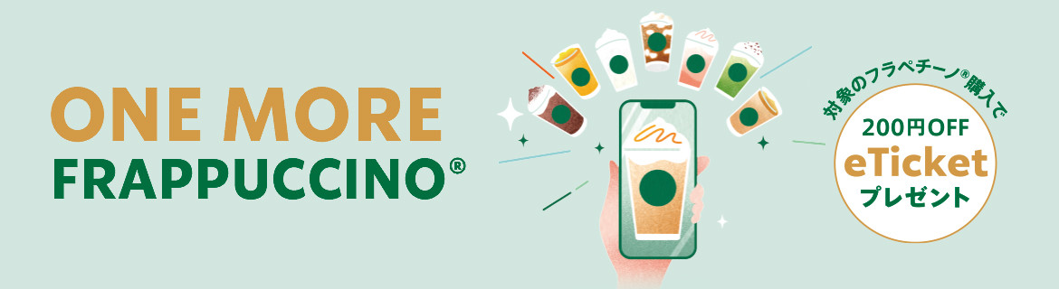 ONE MORE FRAPPUCCINO® 対象のフラペチーノ®の購入で200円OFF eTicketプレゼント