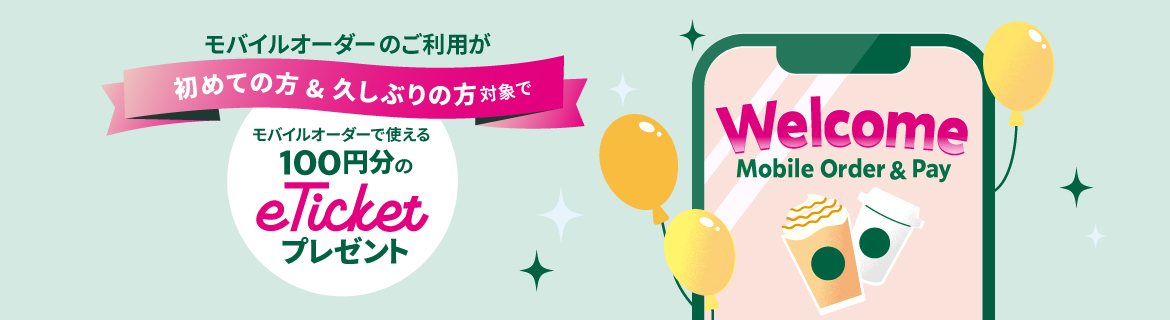 モバイルオーダーのご利用が初めての方&久しぶりの方対象でモバイルオーダーで使える100円分のeTicketプレゼント Welcome Mobile Order ＆ Pay