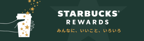 STARBUCKS® REWARDS みんなに、いいこと、いろいろ