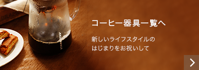 新しいライフスタイルのはじまりをお祝いして コーヒー器具一覧へ