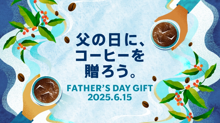 父の日に、 コーヒーを 贈ろう。 FATHER'S DAY GIFT 2025.6.15