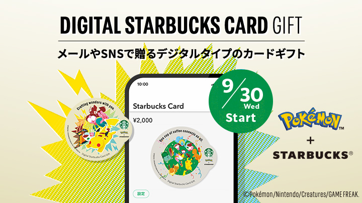 DIGITAL STARBUCKS CARD GIFT メールやSNSで贈るデジタルタイプのカードギフト 9/30 Wed Start POKEMON™ + STARBUCKS®