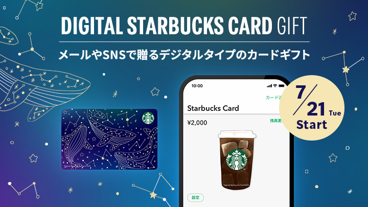DIGITAL STARBUCKS CARD GIFT メールやSNSで贈るデジタルタイプのカードギフト 7/21 Tue Start