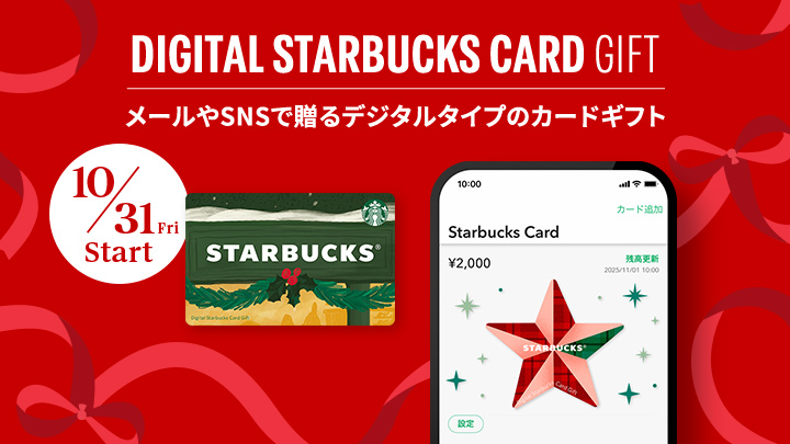 DIGITAL STARBUCKS CARD GIFT メールやSNSで贈るデジタルタイプのカードギフト 10/31 Fri Start