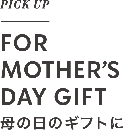 PICK UP FOR MOTHER'S DAY GIFT 母の日のギフトに