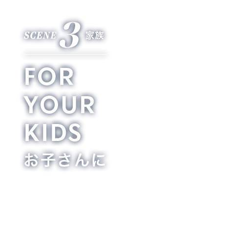 SCENE 3 趣味 FOR YOUR KIDS お子さんに