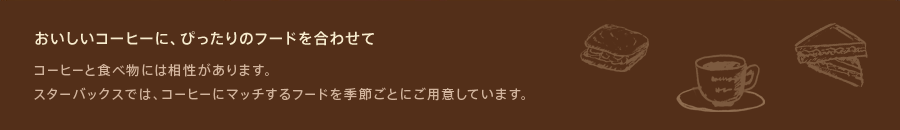 おいしいコーヒーに、ぴったりのフードを合わせて。