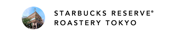 STARBUCKS RESERVE® ROASTERY TOKYO