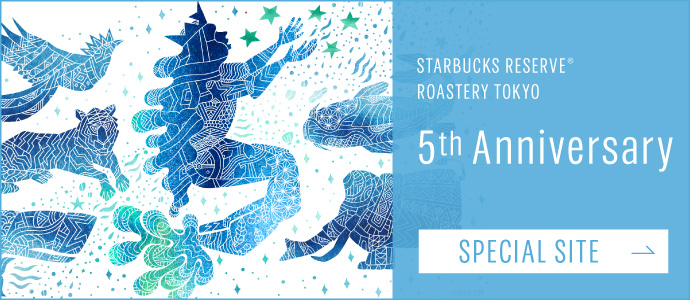 STARBUCKS RESERVE® ROASTERY TOKYO 5th Anniversary SPECIAL SITE