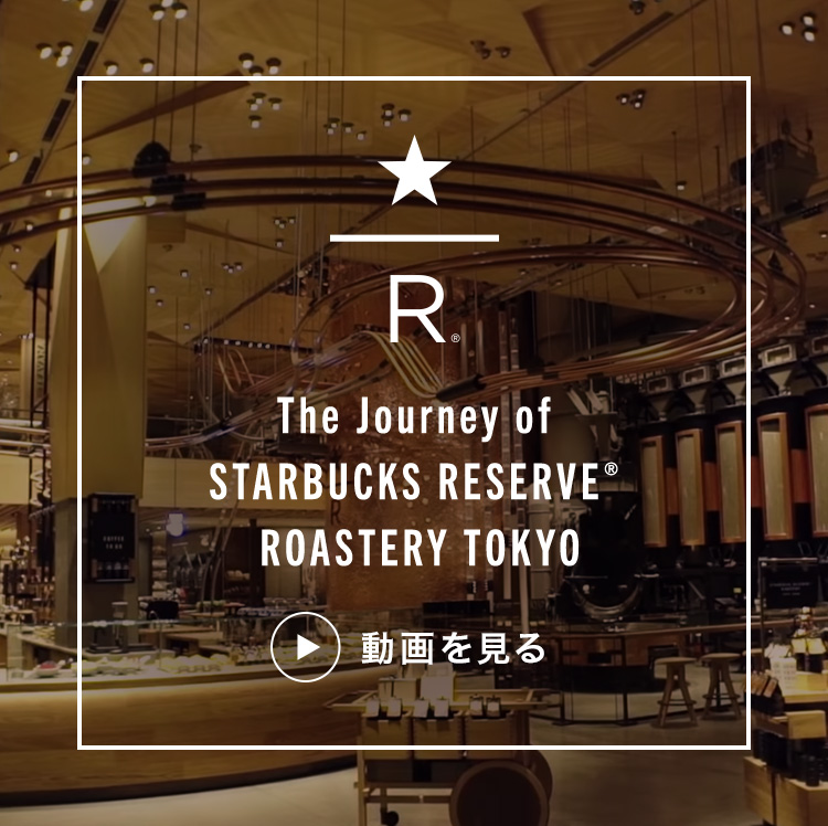 The Journey of STARBUCKS RESERVE® ROASTERY TOKYO 動画を見る