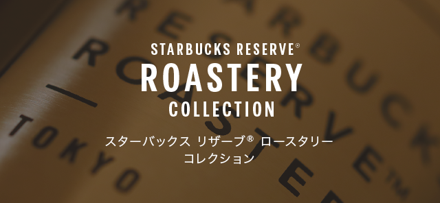 STARBUCKS ROASTERY COLLECTION スターバックス リザーブ® ロースタリー コレクション 