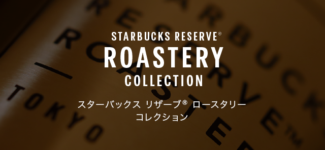 STARBUCKS RESERVE® COLLECTION｜スターバックス コーヒー ジャパン