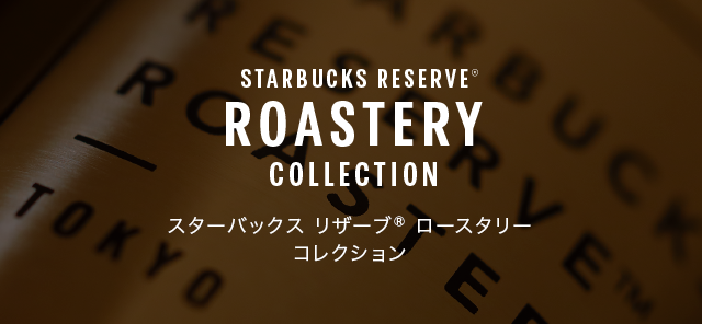 STARBUCKS ROASTERY COLLECTION スターバックス リザーブ® ロースタリー コレクション 