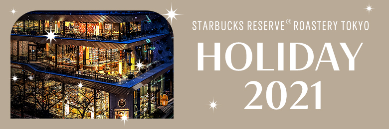 STARBUCKS RESERVE® ROASTERY TOKYO HOLIDAY 2021