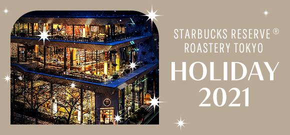 STARBUCKS RESERVE® ROASTERY TOKYO HOLIDAY 2021