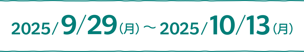 2025/9/29(月)〜2025/10/13(月)