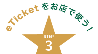 eTicketをお店で使う！ STEP 3