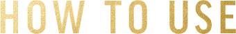 HOW TO USE
