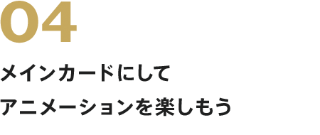 メインカードにしてアニメーションを楽しもう