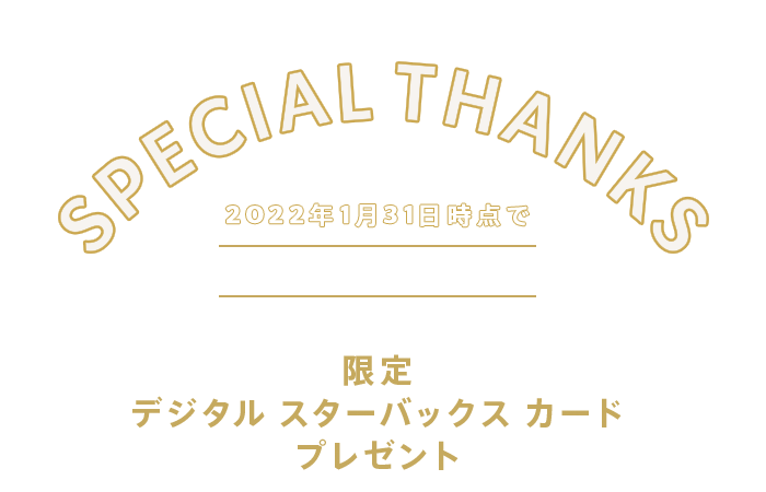SPECIAL THANKS | 2022年1月31日時点でGold Star 会員限定 | 限定 デジタル スターバックス カード プレゼント