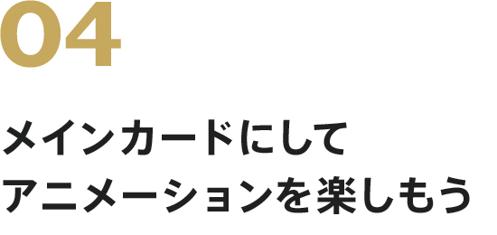 メインカードにしてアニメーションを楽しもう