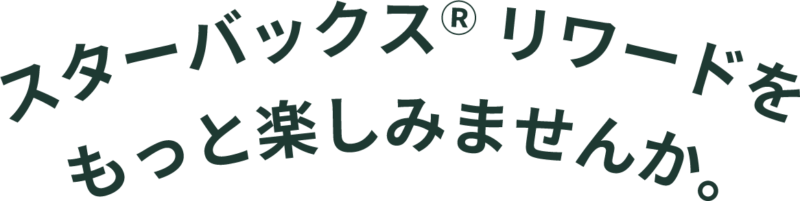 スターバックス® リワードをもっと楽しみませんか