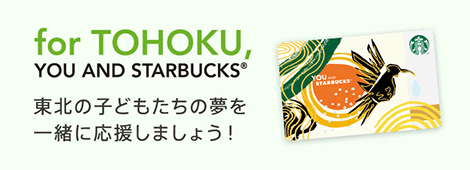 for TOHOKU, YOU AND STARBUCKS(R)
