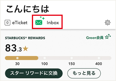 こんにちは eTicket Inbox STARBUCKS® REWARDS 83.3/150 2個のRewards もっと見る