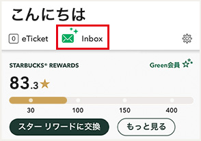 こんにちは eTicket Inbox STARBUCKS® REWARDS 83.3/150 2個のRewards もっと見る